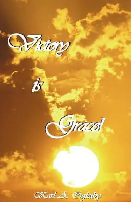 Victory Is Grace! by Karl A. Oglesby a. Oglesby, Sr. 