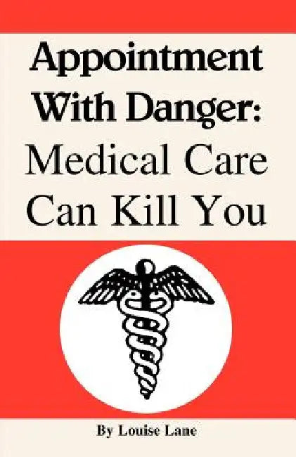 Appointment with Danger: Medical Care Can Kill You by Louise Lane