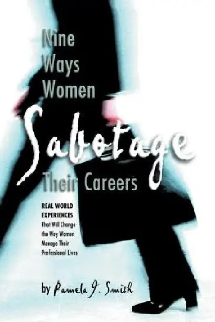 Nine Ways Women Sabotage Their Careers by Pamela J. Smith