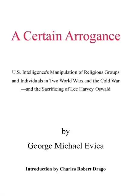 A Certain Arrogance: U.S. Intelligence's Manipulation of Religious Groups and Individuals in Two World Wars and the Cold War -And the Sacri by George Michael Evica