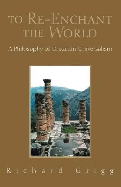 To Re-Enchant the World: A Philosophy of Unitarian Universalism by Richard Grigg