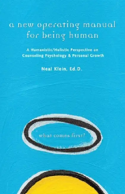 A New Operating Manual for Being Human: A Humanistic/Holistic Perspective on Counseling Psychology and Personal Growth by Neal Klein Ed D.