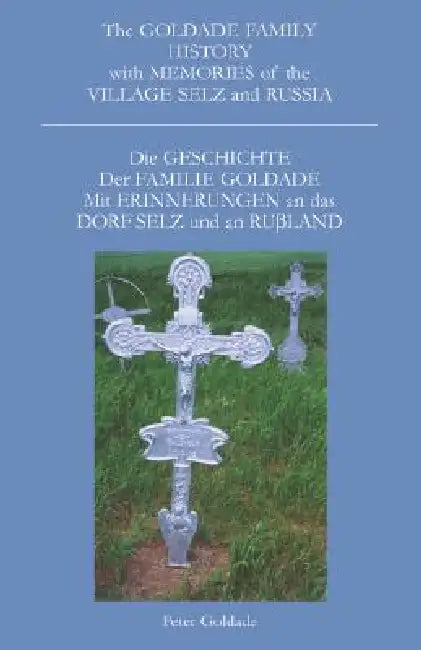 The Goldade Family History with Memories of the Village Selz and Russia: Die Geschicte Der Familie Goldade Mit Erinnerungen an Das Dorf Selz Und an Ru by Peter Goldade