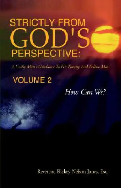 Strictly from God's Perspective: a Godly Man's Guidance to His Family and Fellow Man Volume 2: How Can We? by Reverend Rickey Nelson Jones Esq