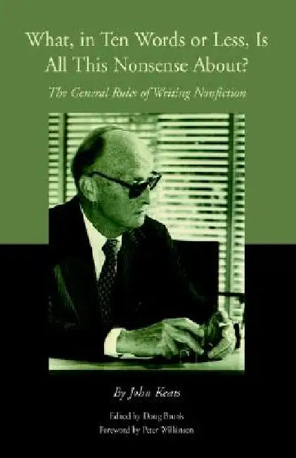 What, in Ten Words or Less, Is All This Nonsense About?: The General Rules of Writing Nonfiction by John Keats, Doug Brunk, Peter Wilkinson