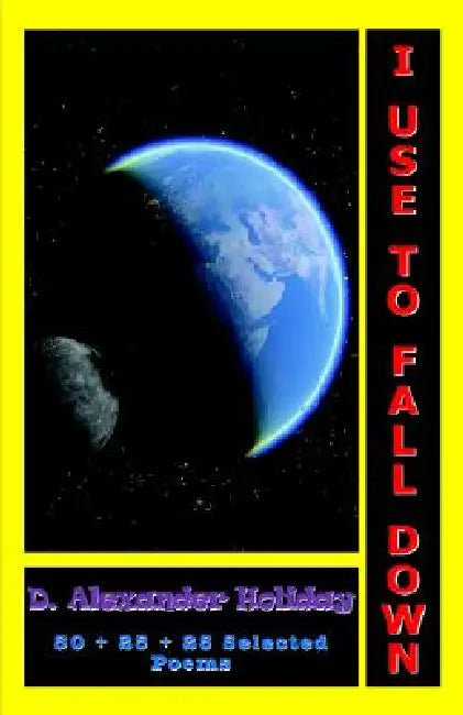 I Use to Fall Down: 50 + 25 + 25 Selected Poems: 50 + 25 + 25 Selected Poems by D. Alexander Holiday