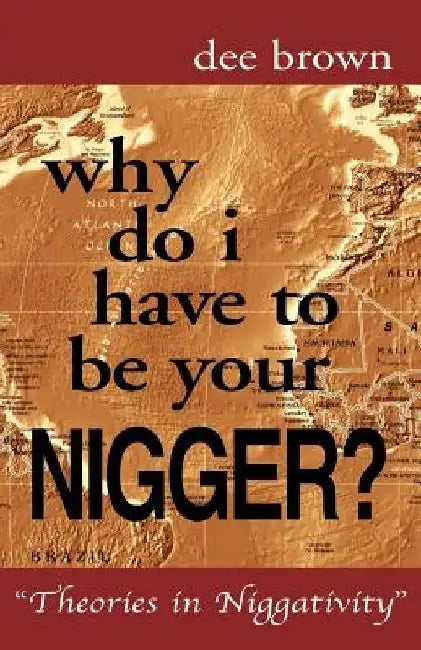 Why Do I Have to Be Your Nigger? by Dee Brown