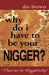 Why Do I Have to Be Your Nigger? by Dee Brown