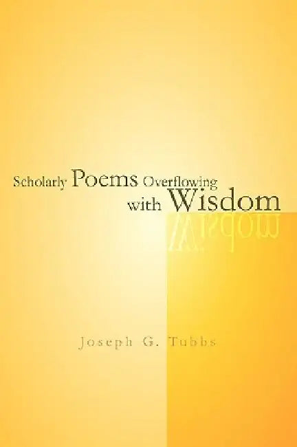 Scholarly Poems Overflowing with Wisdom by Joseph G. Tubbs
