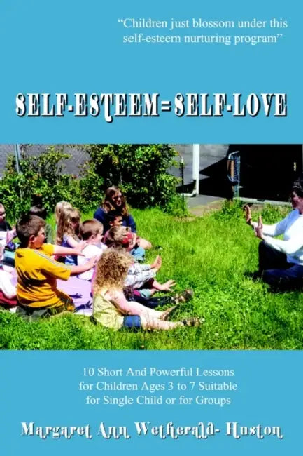 Self-Esteem=Self-Love: 10 Short And Powerful Lessons for Children Ages 3 to 7 Suitable for Single Child or for Groups by Margaret Ann Wetherald-Huston