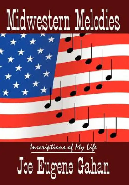 Midwestern Melodies: Inscriptions of My Life by Joe Eugene Gahan