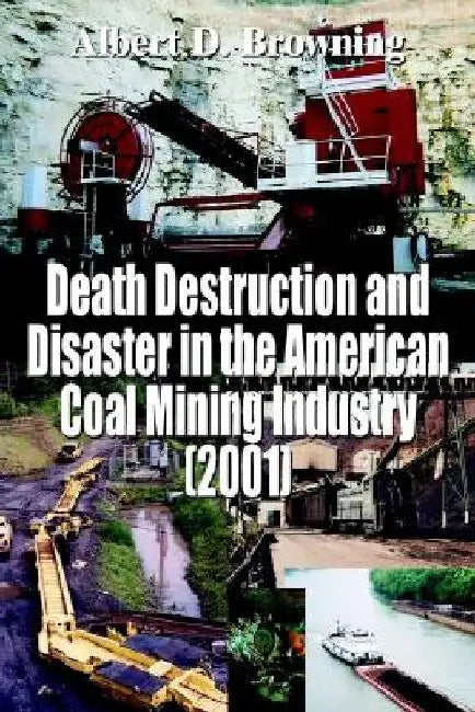 Death Destruction and Disaster in the American Coal Mining Industry (2001) by Albert D. Browning
