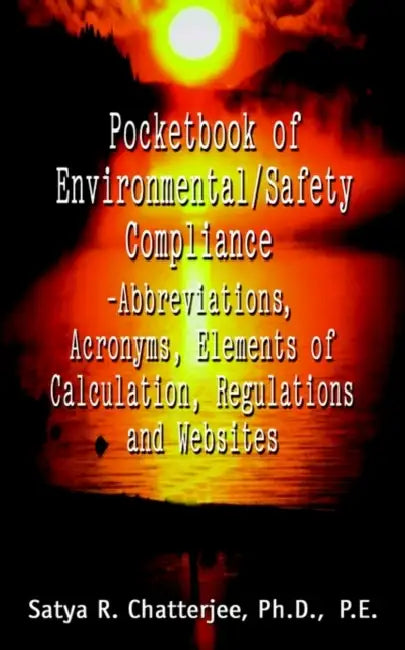 Pocketbook of Environmental/Safety Compliance-Abbreviation, Acronyms, Elements of Calculation, Regulations and Websites by Satya R. Chatterjee