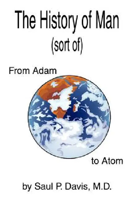The History of Man (sort of): From Adam to Atom by Saul P. Davis M. D.