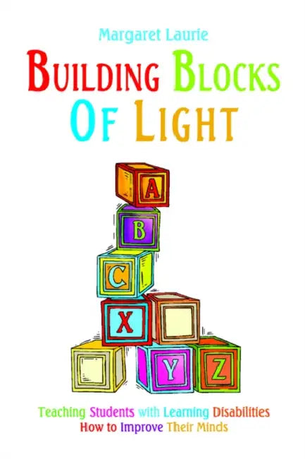 Building Blocks of Light: Teaching Students with Learning Disabilities How to Improve Their Minds by Margaret Laurie, Sanders G. Laurie