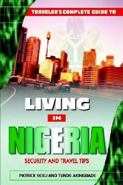 Traveler's Guide to Living in Nigeria: Security and Travel Tips by Patrick Keku