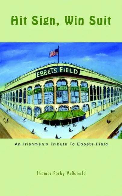 Hit Sign, Win Suit: An Irishman's Tribute to Ebbets Field by Thomas Porky McDonald