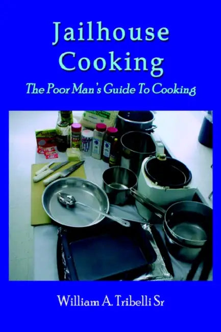 Jailhouse Cooking: The Poor Mans Guide To Cooking by Sr. Tribelli William A.