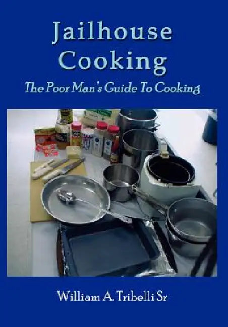 Jailhouse Cooking: The Poor Mans Guide To Cooking by Sr. Tribelli William A.