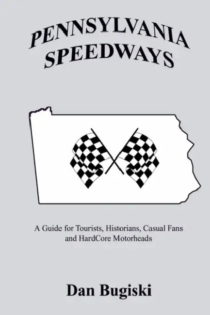 Pennsylvania Speedways: A Guideboook for Tourist, Historians, Casual Fans and Hard Core Motorheads by Dan Bugiski