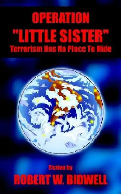 Operation Little Sister: Terrorism Has No Place to Hide by Robert W. Bidwell