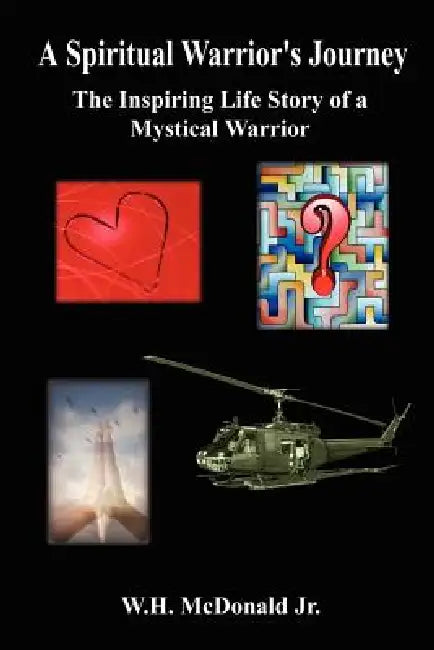 A Spiritual Warrior's Journey: The Inspiring Life Story of a Mystical Warrior by Jr. McDonald W. H.