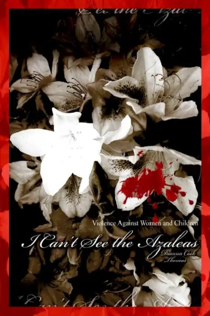 I Can't See the Azaleas: Violence Against Women and Children by Dianna Cook Thomas