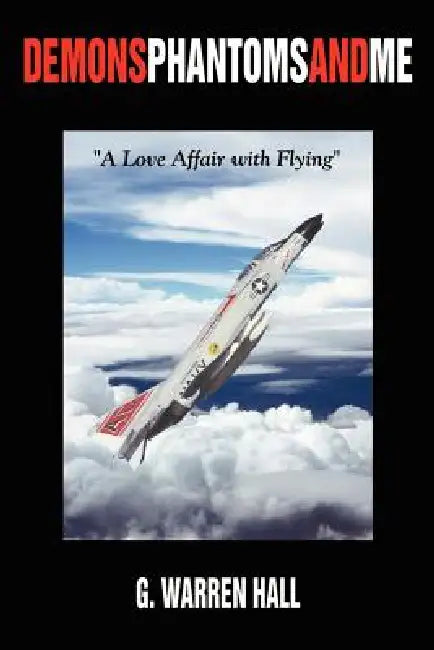 Demons Phantoms and Me: "A Love Affair with Flying" by G. Warren Hall