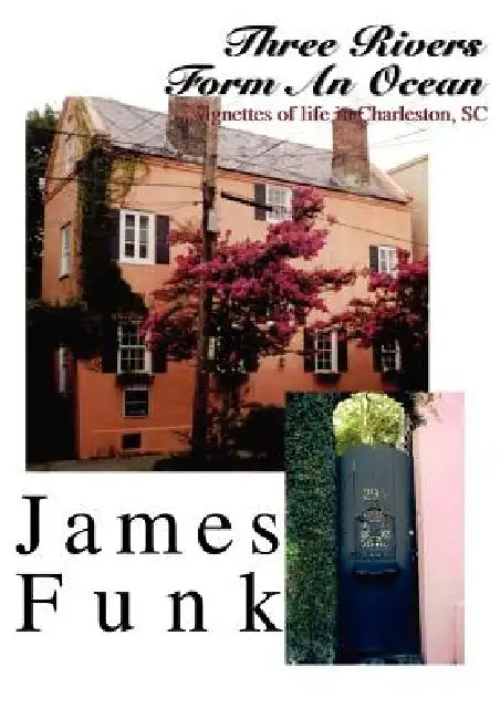 Three Rivers Form An Ocean: ...vignettes of life in Charleston, SC by James Funk