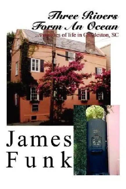 Three Rivers Form an Ocean: Vignettes of Life in Charleston, SC by James Funk