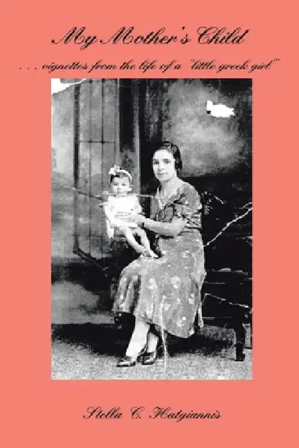 My Mother's Child: . . . Vignettes from the Life of a "Little Greek Girl" by Stella C. Hatgiannis