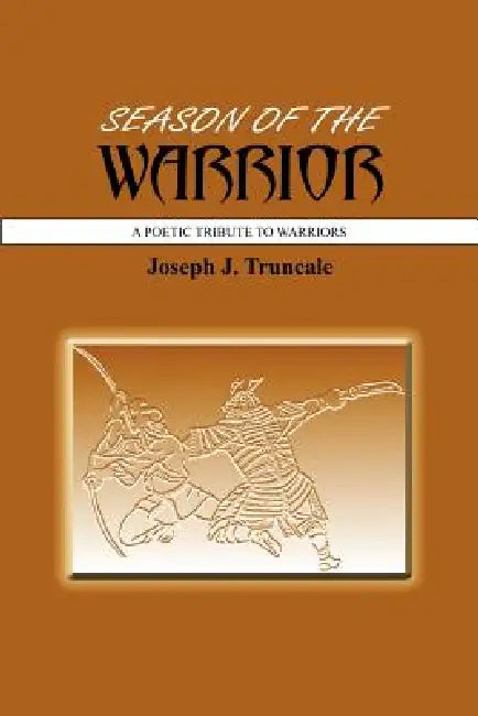 Season of the Warrior: A Poetic Tribute to Warriors by Joseph J. Truncale