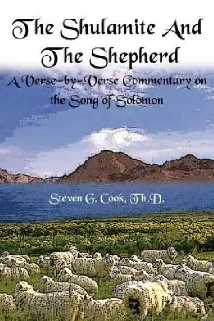 The Shulamite and the Shepherd: A Verse-by-Verse Commentary on the Song of Solomon by Steven G. Cook