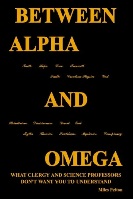 Between Alpha and Omega: What Clergy and Science Professors Don't Want You to Understand by Miles Pelton