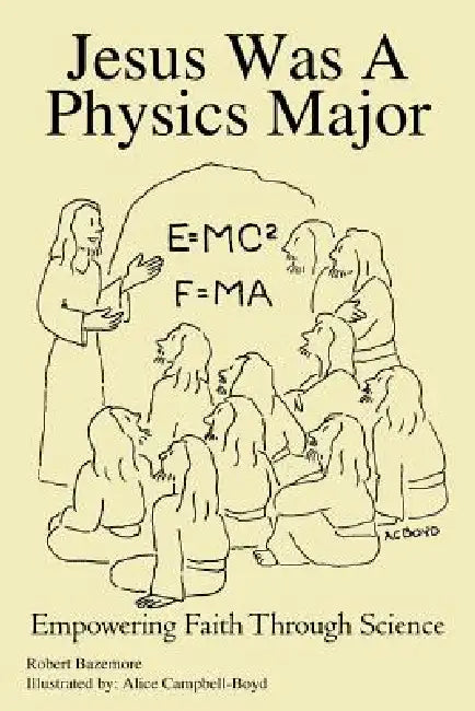 Jesus Was A Physics Major: Empowering Faith Through Science by Robert Bazemore, Alice Campbell-Boyd
