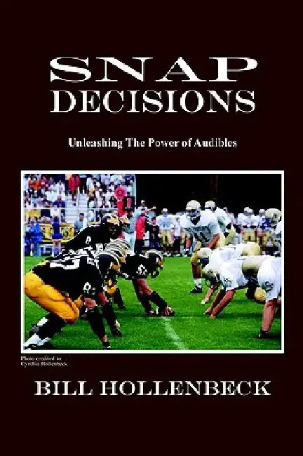Snap Decisions: Unleashing the Power of Audibles by Bill Hollenbeck