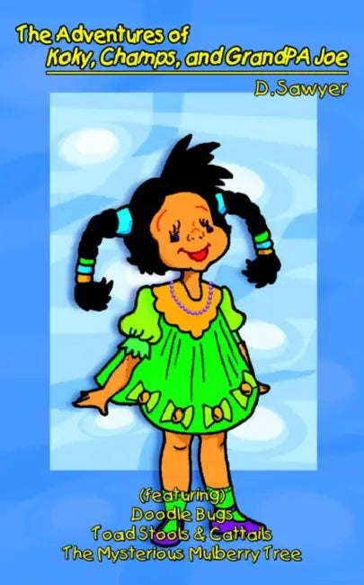 The Adventures of Koky, Champs, and GrandPA Joe: (featuring) Doodle Bugs Toad Stools & Cattails The Mysterious Mulberry Tree by D. Sawyer