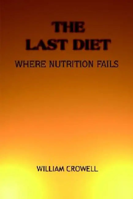 The Last Diet: Where Nutrition Fails. by William Crowell