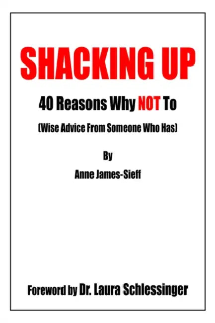 Shacking Up: 40 Reasons Why Not to (Wise Advice from Someone Who Has) by Anne James-Sieff, Laura C. Schlessinger