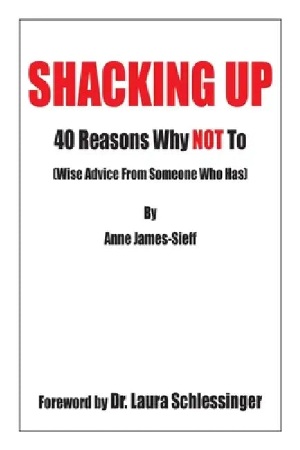 Shacking Up: 40 Reasons Why Not to (Wise Advice from Someone Who Has) by Anne James-Sieff, Laura C. Schlessinger