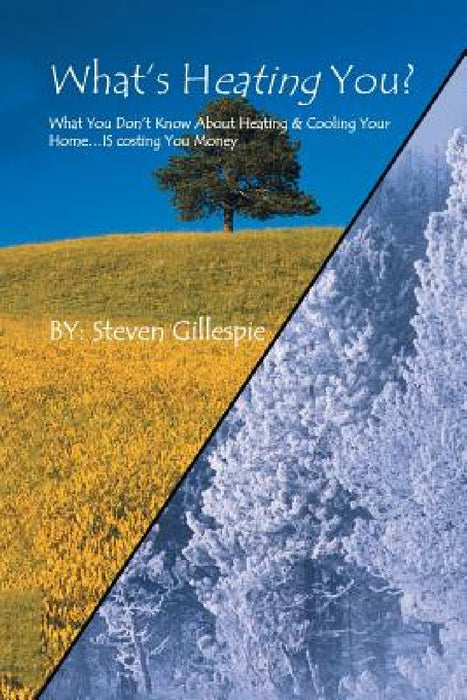 What's Heating You?: What You Don't Know About Heating & Cooling Your Home . . . Is Costing You Money by Steven Gillespie