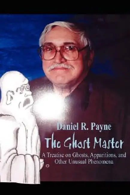 The Ghost Master: A Treatise on Ghosts, Apparitions, and Other Unusual Phenomena by Daniel R. Payne