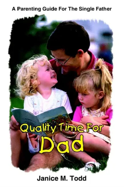 Quality Time For Dad: A Parenting Guide For The Single Father by Janice M. Todd