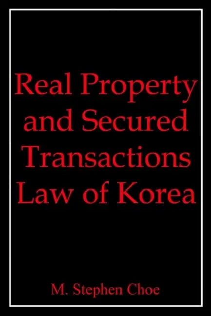 Real Property and Secured Transactions Law of Korea by M. Stephen Choe