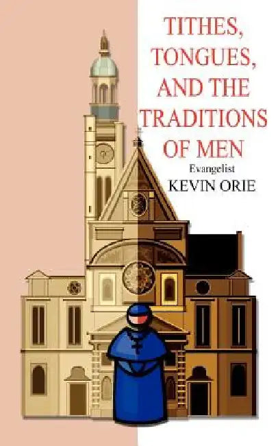 Tithes, Tongues, and the Traditions of Men by Kevin Orie