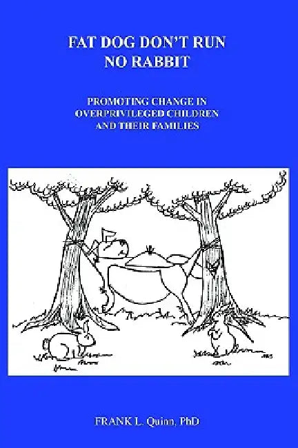 Fat Dog Don't Run No Rabbit: Promoting change in Overprivileged Children and their Families by Frank L. Quinn