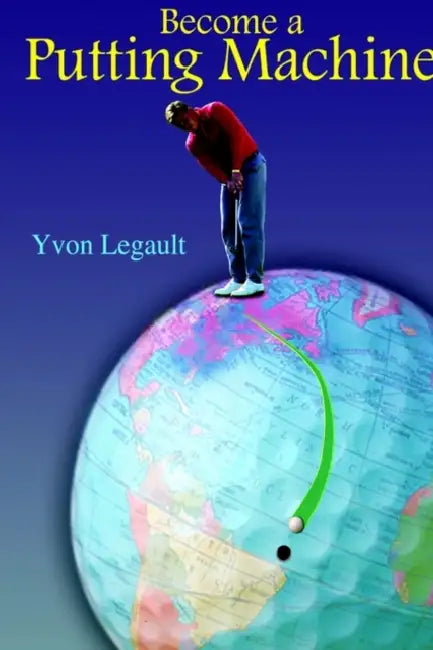 Become a Putting Machine by Yvon Legault