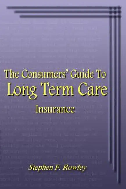 The Consumers' Guide To Long Term Care Insurance by Stephen F. Rowley