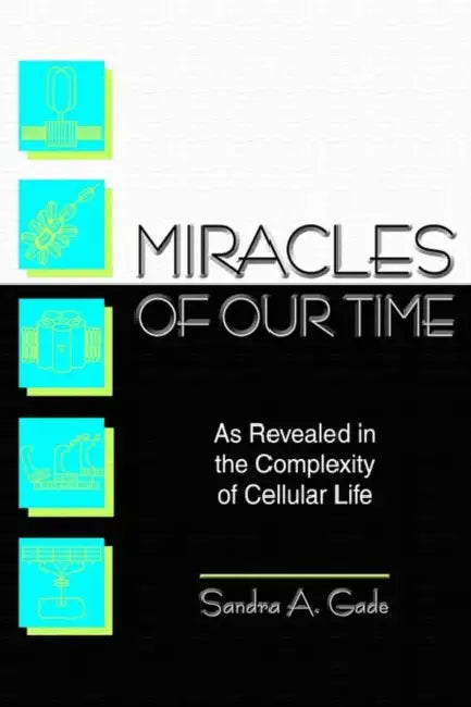 Miracles of Our Time: As Revealed in the Complexity of Cellular Life by Sandra A. Gade