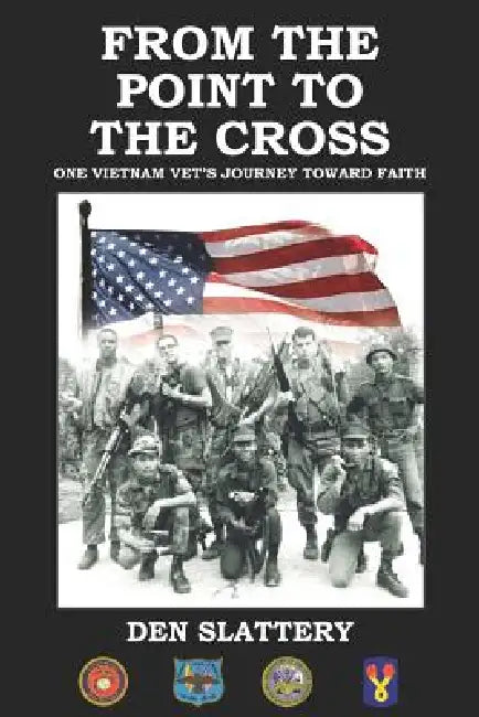From the Point to the Cross: One Vietnam Vet's Journey Toward Faith by Den Slattery